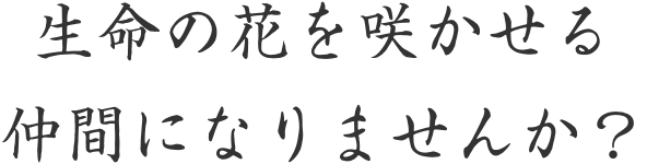 生命の花を咲かせる仲間になりませんか？